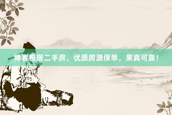 博客雅居二手房，优质房源保举，果真可靠！