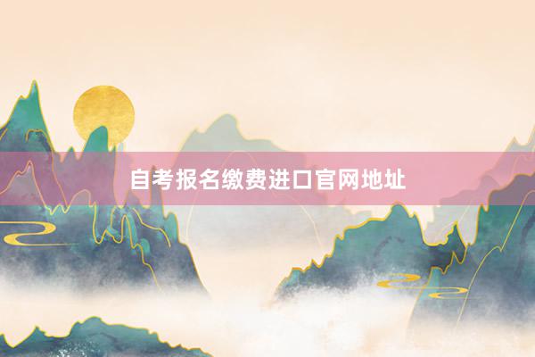 自考报名缴费进口官网地址