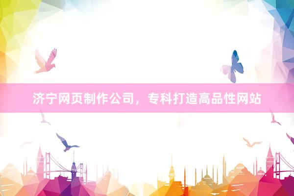 济宁网页制作公司，专科打造高品性网站