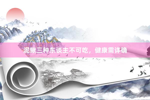 泥鳅三种东谈主不可吃，健康需详确